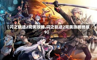 【闪之轨迹2完美攻略,闪之轨迹2完美攻略终版9】