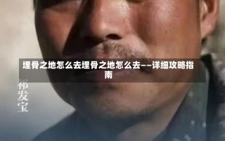 埋骨之地怎么去埋骨之地怎么去——详细攻略指南