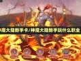 神魔大陆新手卡/神魔大陆新手玩什么职业