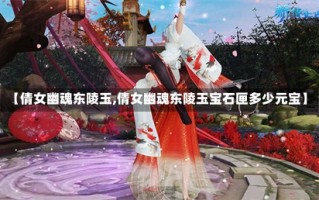 【倩女幽魂东陵玉,倩女幽魂东陵玉宝石匣多少元宝】