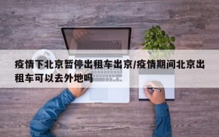 疫情下北京暂停出租车出京/疫情期间北京出租车可以去外地吗