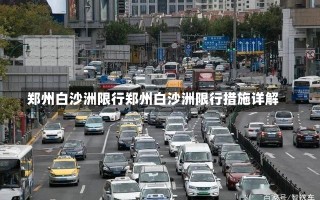 郑州白沙洲限行郑州白沙洲限行措施详解