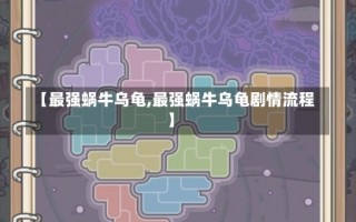 【最强蜗牛乌龟,最强蜗牛乌龟剧情流程】