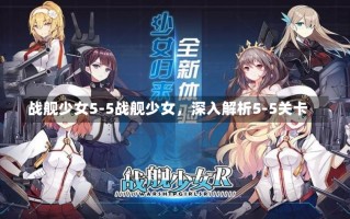 战舰少女5-5战舰少女，深入解析5-5关卡