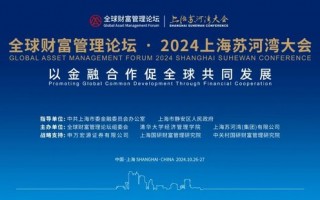 全球财富管理论坛·2024上海苏河湾大会重磅来袭