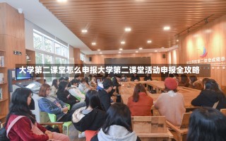 大学第二课堂怎么申报大学第二课堂活动申报全攻略