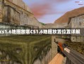 cs1.6地图放哪CS1.6地图放置位置详解