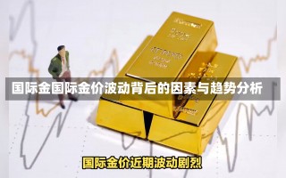 国际金国际金价波动背后的因素与趋势分析