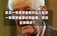 复旦一等奖学金给什么人复旦一等奖学金背后的故事，究竟花落谁家？