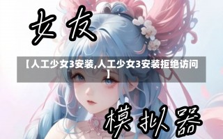 【人工少女3安装,人工少女3安装拒绝访问】