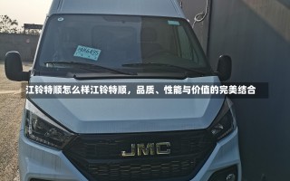 江铃特顺怎么样江铃特顺，品质、性能与价值的完美结合