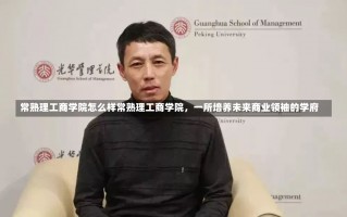 常熟理工商学院怎么样常熟理工商学院，一所培养未来商业领袖的学府