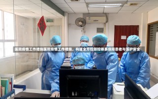 医院疫情工作措施医院疫情工作措施，构建全方位防控体系保障患者与医护安全