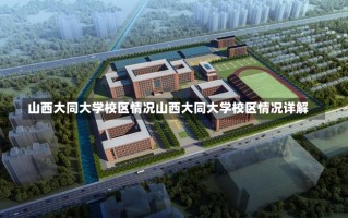 山西大同大学校区情况山西大同大学校区情况详解