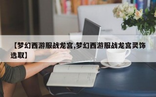 【梦幻西游服战龙宫,梦幻西游服战龙宫灵饰选取】