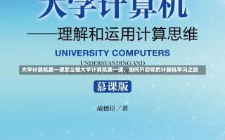 大学计算机第一课怎么做大学计算机第一课，如何开启你的计算机学习之旅