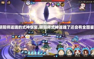 【阴阳师返魂的式神恢复,阴阳师式神返魂了还会有全图鉴吗】