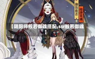 【阴阳师般若御魂搭配,ssr般若御魂】