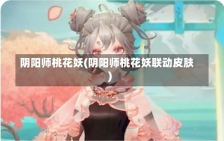 阴阳师桃花妖(阴阳师桃花妖联动皮肤)