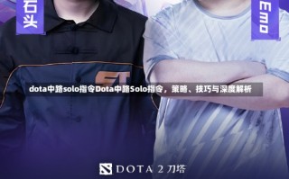 dota中路solo指令Dota中路Solo指令，策略、技巧与深度解析