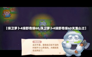 【保卫萝卜4绿野奇缘60,保卫萝卜4绿野奇缘60关怎么过】