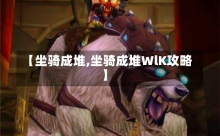 【坐骑成堆,坐骑成堆WlK攻略】