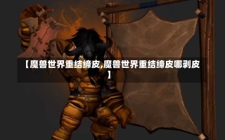 【魔兽世界重结缔皮,魔兽世界重结缔皮哪剥皮】