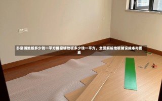 卧室铺地板多少钱一平方卧室铺地板多少钱一平方，全面解析地板铺设成本与因素