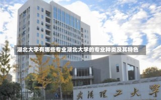 湖北大学有哪些专业湖北大学的专业种类及其特色