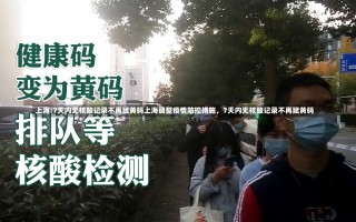 上海:7天内无核酸记录不再赋黄码上海调整疫情防控措施，7天内无核酸记录不再赋黄码