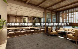 长春样板房长春样板房，展现现代居住美学的典范之作