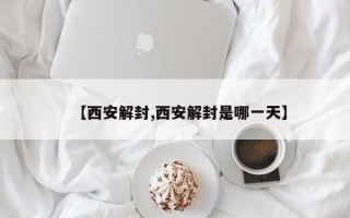 【西安解封,西安解封是哪一天】