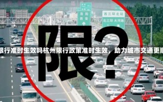 杭州限行准时生效吗杭州限行政策准时生效，助力城市交通更顺畅