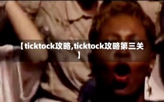 【ticktock攻略,ticktock攻略第三关】