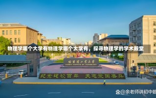 物理学哪个大学有物理学哪个大学有，探寻物理学的学术殿堂