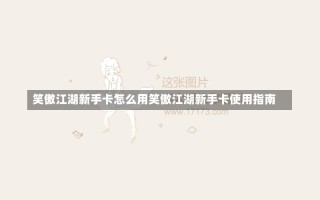 笑傲江湖新手卡怎么用笑傲江湖新手卡使用指南