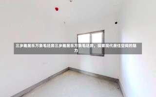 三乡雅居乐万象毛坯房三乡雅居乐万象毛坯房，探索现代居住空间的魅力