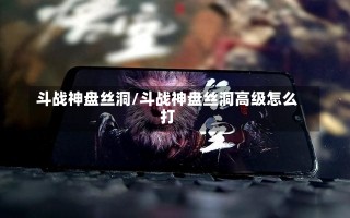 斗战神盘丝洞/斗战神盘丝洞高级怎么打