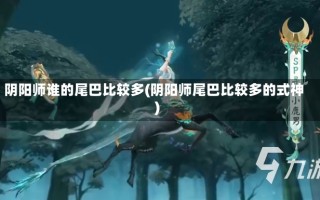 阴阳师谁的尾巴比较多(阴阳师尾巴比较多的式神)