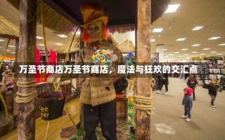 万圣节商店万圣节商店，魔法与狂欢的交汇点