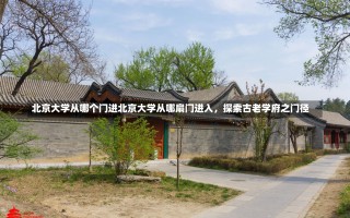 北京大学从哪个门进北京大学从哪扇门进入，探索古老学府之门径