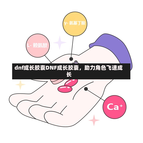 dnf成长胶囊DNF成长胶囊，助力角色飞速成长-第1张图片-通任唐游戏