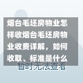 烟台毛坯房物业怎样收烟台毛坯房物业收费详解，如何收取、标准是什么-第1张图片-通任唐游戏