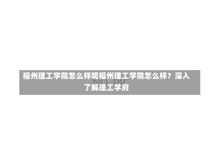 福州理工学院怎么样呢福州理工学院怎么样？深入了解理工学府-第3张图片-通任唐游戏