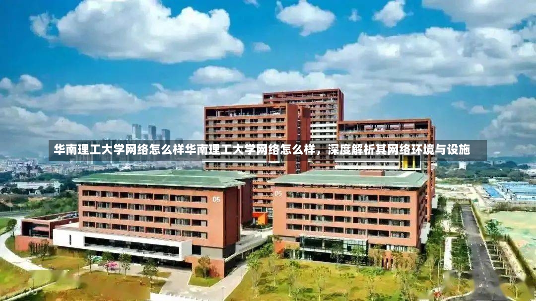 华南理工大学网络怎么样华南理工大学网络怎么样，深度解析其网络环境与设施-第1张图片-通任唐游戏