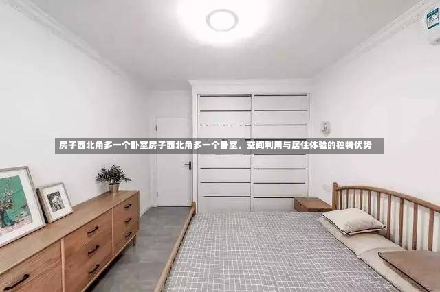 房子西北角多一个卧室房子西北角多一个卧室，空间利用与居住体验的独特优势-第2张图片-通任唐游戏