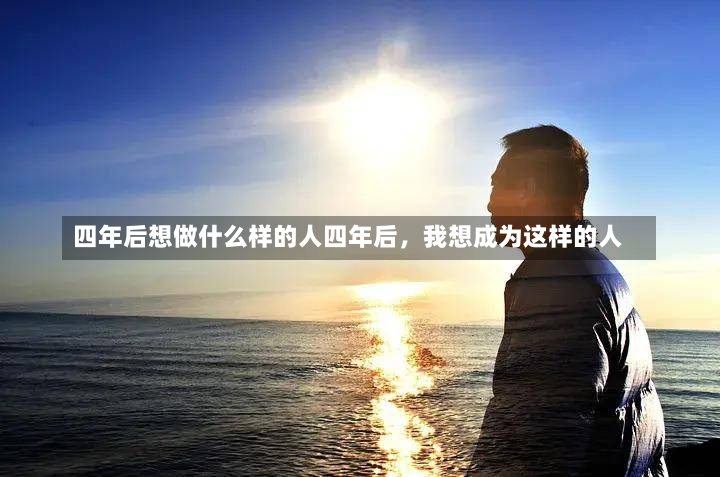 四年后想做什么样的人四年后，我想成为这样的人-第1张图片-通任唐游戏