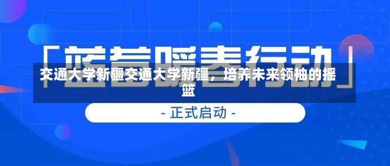 交通大学新疆交通大学新疆，培养未来领袖的摇篮-第3张图片-通任唐游戏