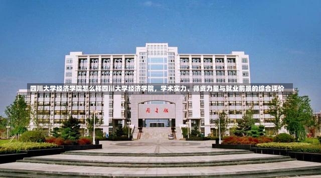 四川大学经济学院怎么样四川大学经济学院，学术实力、师资力量与就业前景的综合评价-第1张图片-通任唐游戏