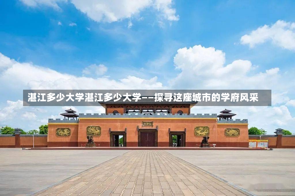 湛江多少大学湛江多少大学——探寻这座城市的学府风采-第1张图片-通任唐游戏